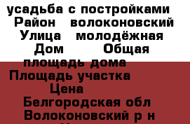 усадьба с постройками › Район ­ волоконовский › Улица ­ молодёжная › Дом ­ 18 › Общая площадь дома ­ 46 › Площадь участка ­ 10 200 › Цена ­ 600 000 - Белгородская обл., Волоконовский р-н, Новый п. Недвижимость » Дома, коттеджи, дачи продажа   